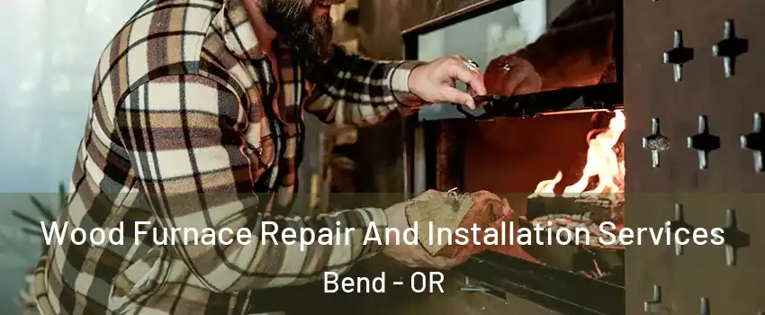  Wood Furnace Repair And Installation Services Bend - OR